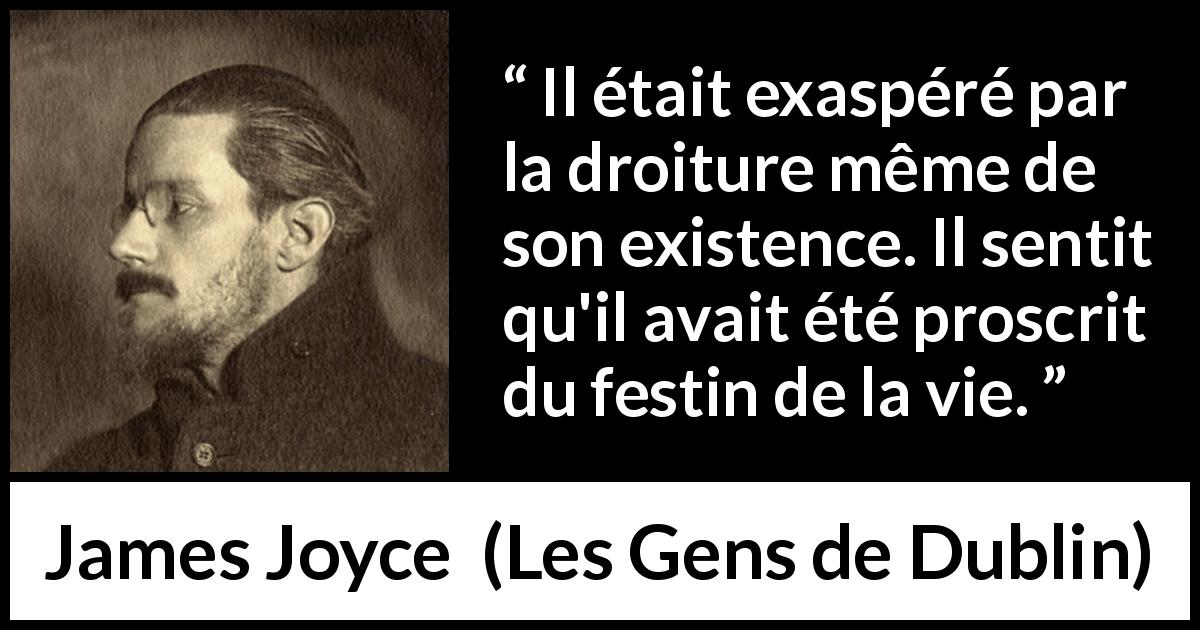 Citation de James Joyce sur le plaisir tirée des Gens de Dublin - Il était exaspéré par la droiture même de son existence. Il sentit qu'il avait été proscrit du festin de la vie.