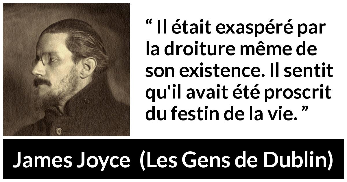 Citation de James Joyce sur le plaisir tirée des Gens de Dublin - Il était exaspéré par la droiture même de son existence. Il sentit qu'il avait été proscrit du festin de la vie.