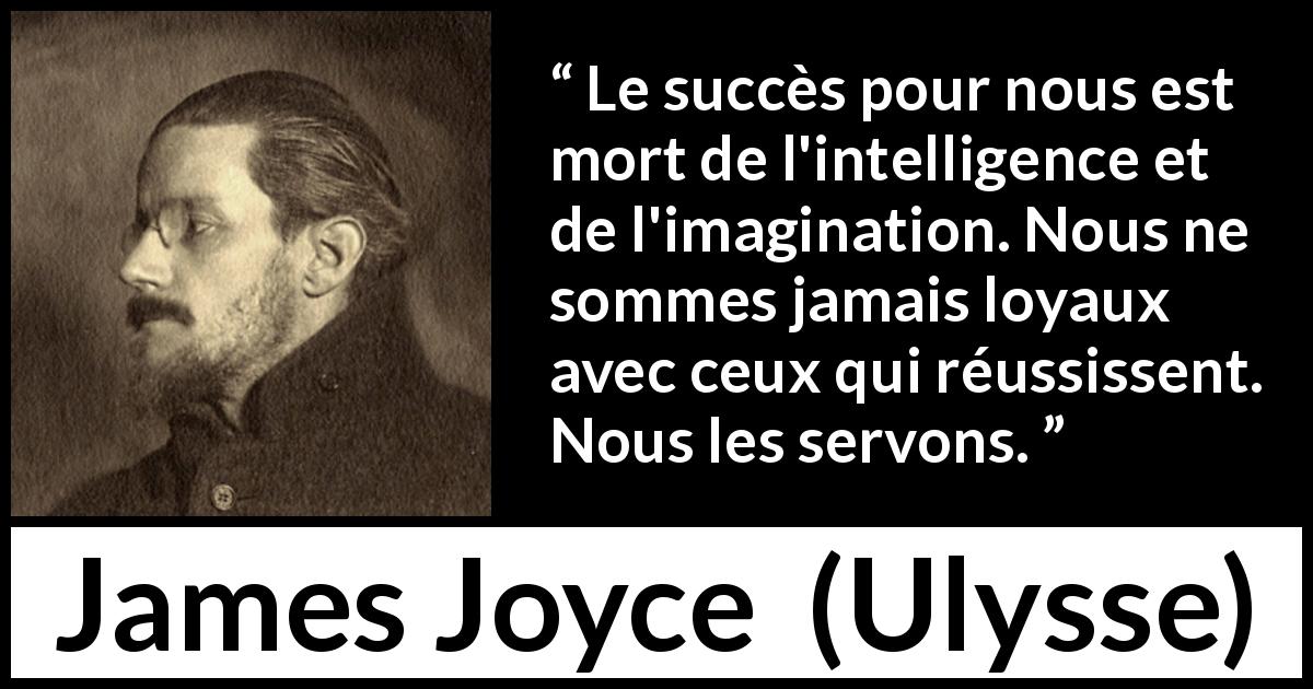 Citation de James Joyce sur le succès tirée d'Ulysse - Le succès pour nous est mort de l'intelligence et de l'imagination. Nous ne sommes jamais loyaux avec ceux qui réussissent. Nous les servons.