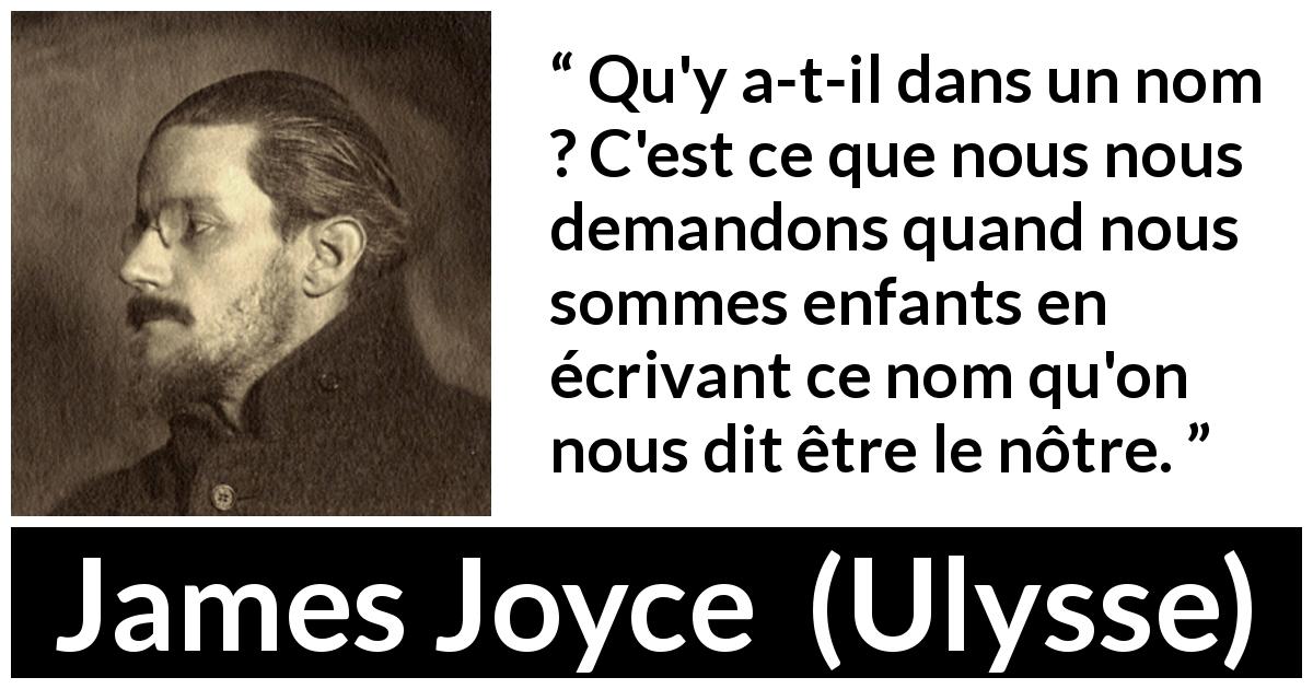 Citation de James Joyce sur les enfants tirée d'Ulysse - Qu'y a-t-il dans un nom ? C'est ce que nous nous demandons quand nous sommes enfants en écrivant ce nom qu'on nous dit être le nôtre.