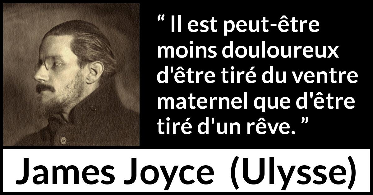 Citation de James Joyce sur les rêves tirée d'Ulysse - Il est peut-être moins douloureux d'être tiré du ventre maternel que d'être tiré d'un rêve.
