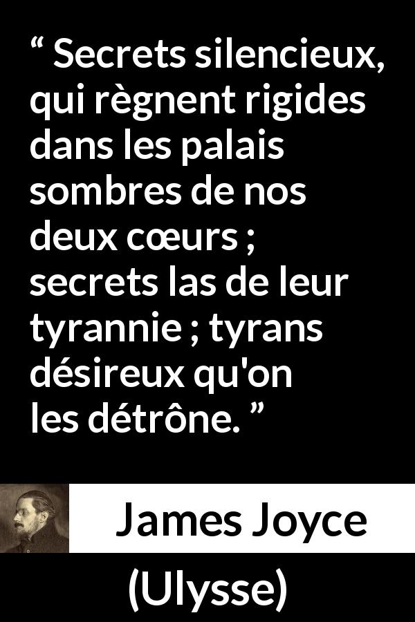 Citation de James Joyce sur les secrets tirée d'Ulysse - Secrets silencieux, qui règnent rigides dans les palais sombres de nos deux cœurs ; secrets las de leur tyrannie ; tyrans désireux qu'on les détrône.