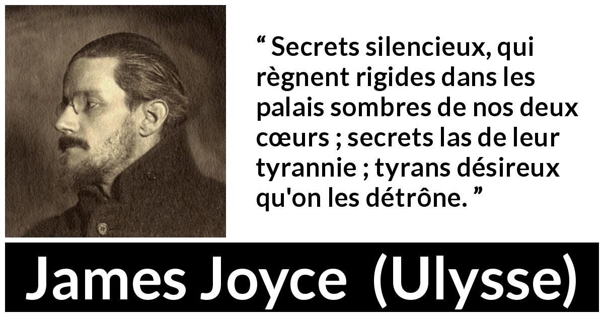 Citation de James Joyce sur les secrets tirée d'Ulysse - Secrets silencieux, qui règnent rigides dans les palais sombres de nos deux cœurs ; secrets las de leur tyrannie ; tyrans désireux qu'on les détrône.