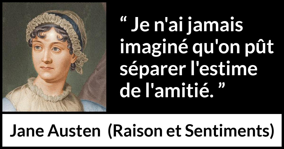 Citation de Jane Austen sur l'amitié tirée de Raison et Sentiments - Je n'ai jamais imaginé qu'on pût séparer l'estime de l'amitié.