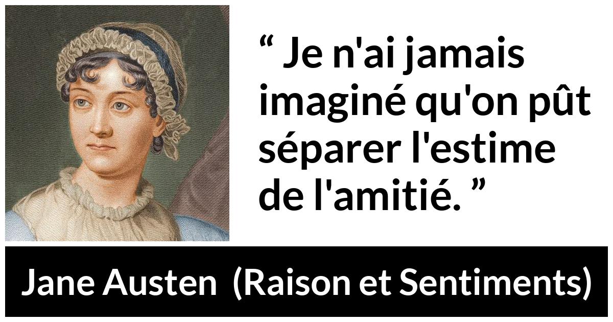 Citation de Jane Austen sur l'amitié tirée de Raison et Sentiments - Je n'ai jamais imaginé qu'on pût séparer l'estime de l'amitié.