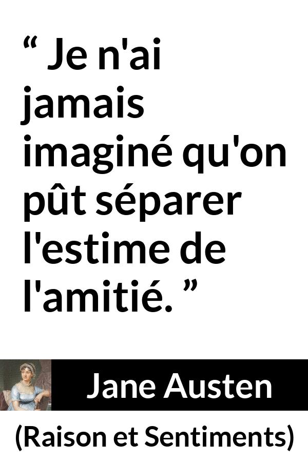 Citation de Jane Austen sur l'amitié tirée de Raison et Sentiments - Je n'ai jamais imaginé qu'on pût séparer l'estime de l'amitié.