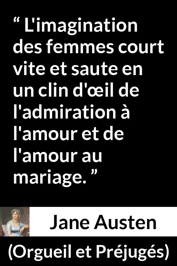 Citation de Jane Austen sur l'imagination tirée d'Orgueil et Préjugés - L'imagination des femmes court vite et saute en un clin d'œil de l'admiration à l'amour et de l'amour au mariage.