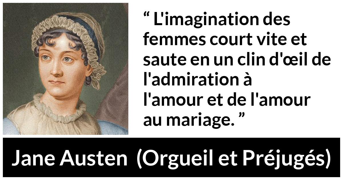 Citation de Jane Austen sur l'imagination tirée d'Orgueil et Préjugés - L'imagination des femmes court vite et saute en un clin d'œil de l'admiration à l'amour et de l'amour au mariage.