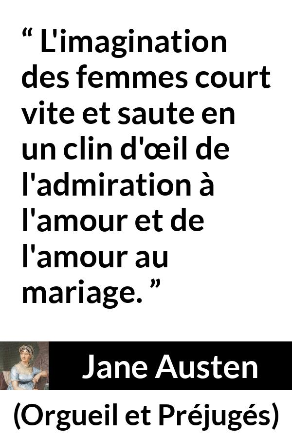 Citation de Jane Austen sur l'imagination tirée d'Orgueil et Préjugés - L'imagination des femmes court vite et saute en un clin d'œil de l'admiration à l'amour et de l'amour au mariage.