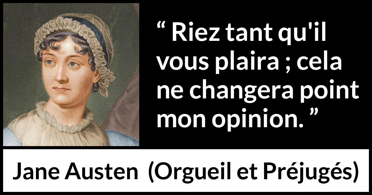 Citation de Jane Austen sur l'opinion tirée d'Orgueil et Préjugés - Riez tant qu'il vous plaira ; cela ne changera point mon opinion.