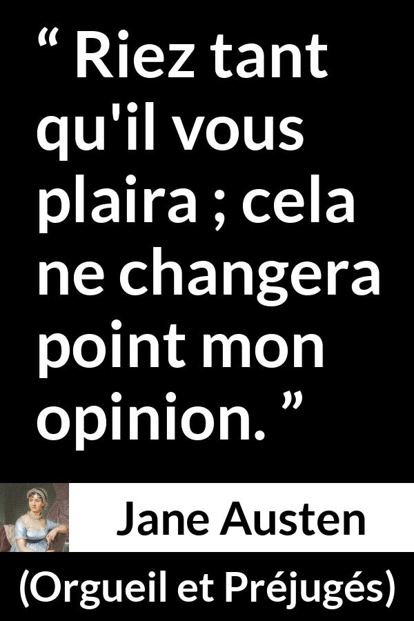 Citation de Jane Austen sur l'opinion tirée d'Orgueil et Préjugés - Riez tant qu'il vous plaira ; cela ne changera point mon opinion.