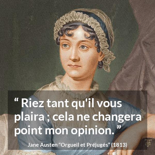 Citation de Jane Austen sur l'opinion tirée d'Orgueil et Préjugés - Riez tant qu'il vous plaira ; cela ne changera point mon opinion.