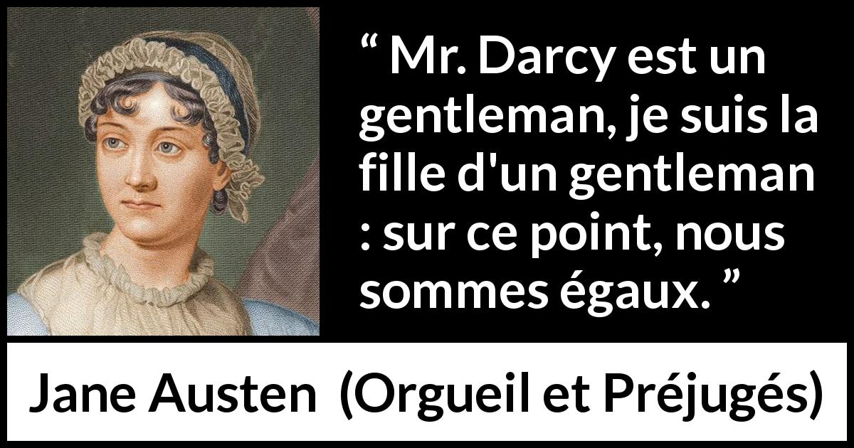 Citation de Jane Austen sur la femme tirée d'Orgueil et Préjugés - Mr. Darcy est un gentleman, je suis la fille d'un gentleman : sur ce point, nous sommes égaux.