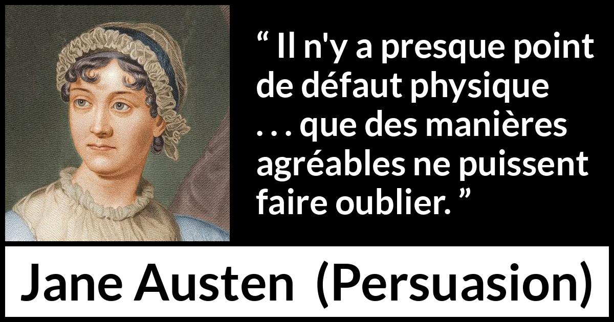 Citation de Jane Austen sur la laideur tirée de Persuasion - Il n'y a presque point de défaut physique . . . que des manières agréables ne puissent faire oublier.