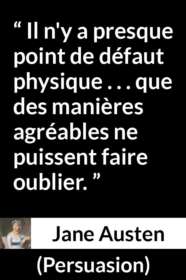 Citation de Jane Austen sur la laideur tirée de Persuasion - Il n'y a presque point de défaut physique . . . que des manières agréables ne puissent faire oublier.