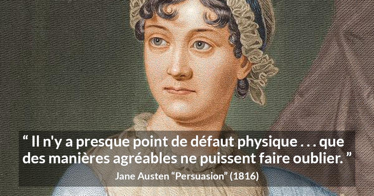 Citation de Jane Austen sur la laideur tirée de Persuasion - Il n'y a presque point de défaut physique . . . que des manières agréables ne puissent faire oublier.