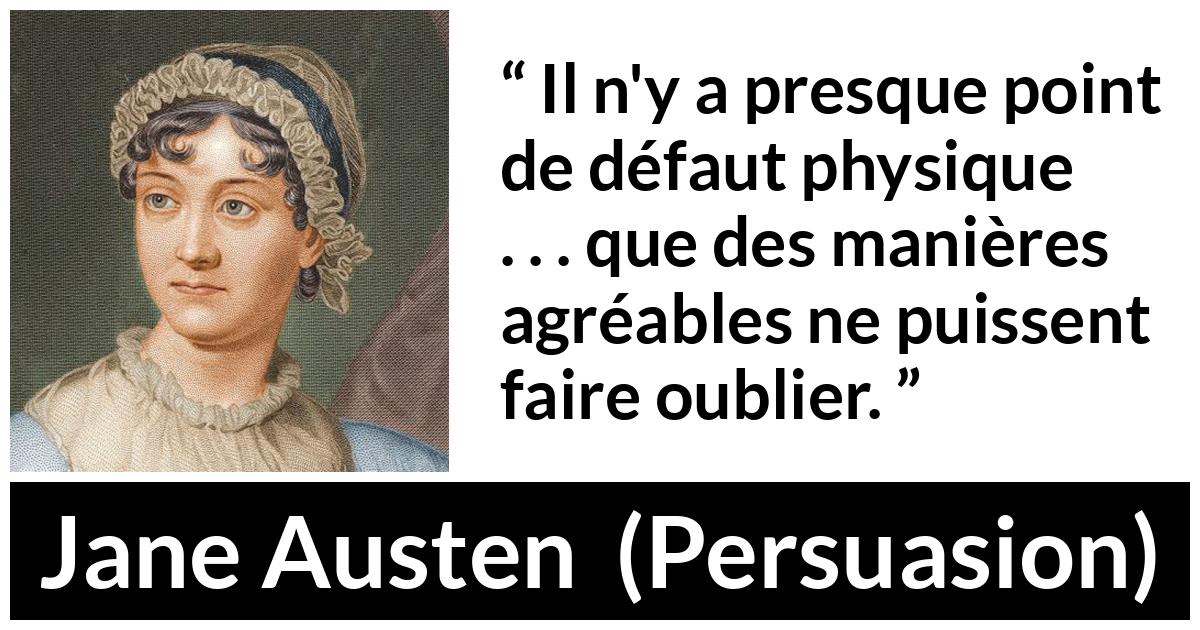 Citation de Jane Austen sur la laideur tirée de Persuasion - Il n'y a presque point de défaut physique . . . que des manières agréables ne puissent faire oublier.