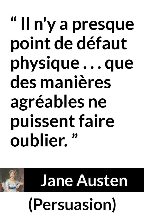 Citation de Jane Austen sur la laideur tirée de Persuasion - Il n'y a presque point de défaut physique . . . que des manières agréables ne puissent faire oublier.