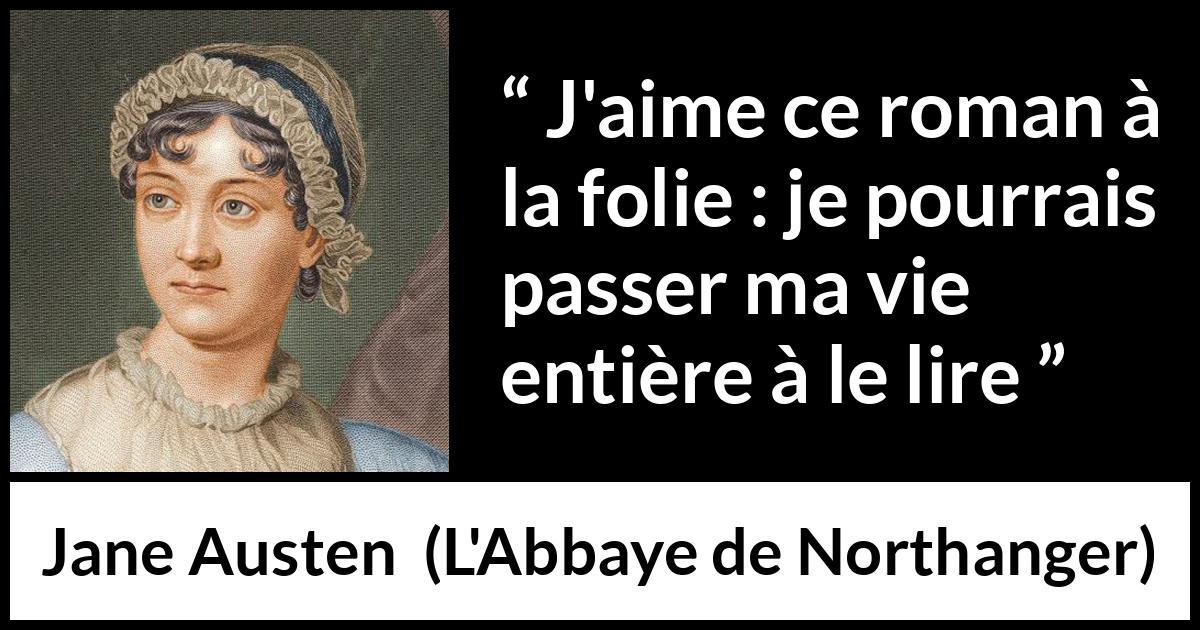 Citation de Jane Austen sur la lecture tirée de L'Abbaye de Northanger - J'aime ce roman à la folie : je pourrais passer ma vie entière à le lire