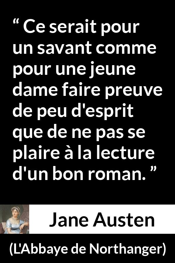 Citation de Jane Austen sur la lecture tirée de L'Abbaye de Northanger - Ce serait pour un savant comme pour une jeune dame faire preuve de peu d'esprit que de ne pas se plaire à la lecture d'un bon roman.