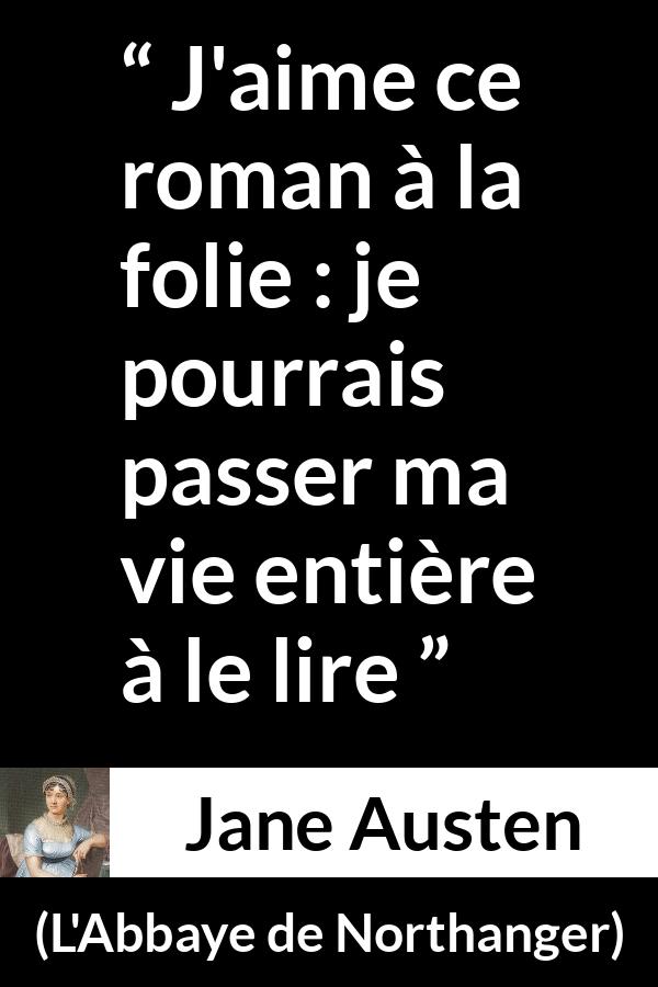Citation de Jane Austen sur la lecture tirée de L'Abbaye de Northanger - J'aime ce roman à la folie : je pourrais passer ma vie entière à le lire