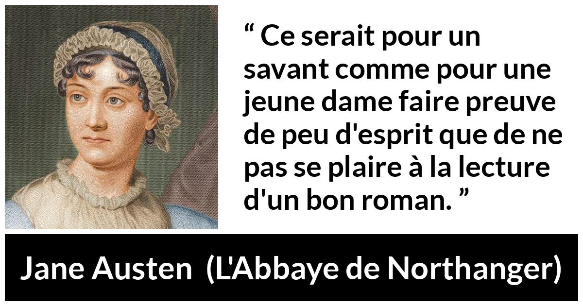 Citation de Jane Austen sur la lecture tirée de L'Abbaye de Northanger - Ce serait pour un savant comme pour une jeune dame faire preuve de peu d'esprit que de ne pas se plaire à la lecture d'un bon roman.