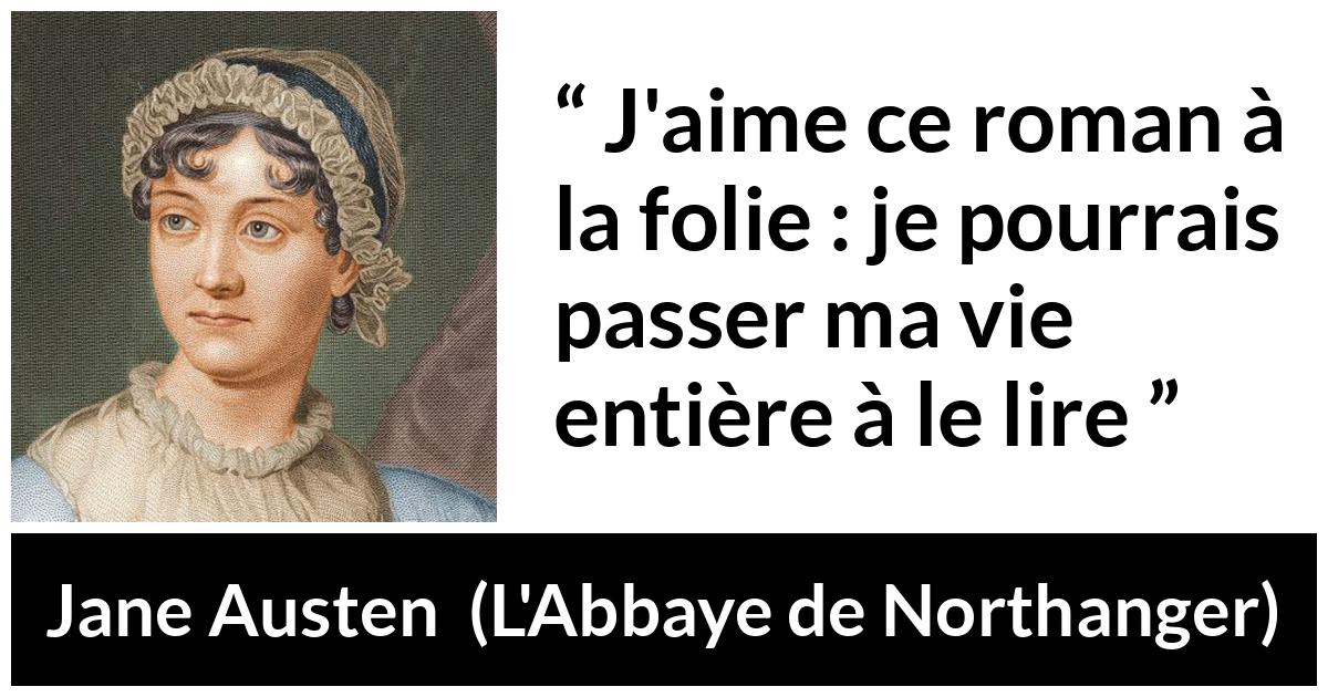 Citation de Jane Austen sur la lecture tirée de L'Abbaye de Northanger - J'aime ce roman à la folie : je pourrais passer ma vie entière à le lire
