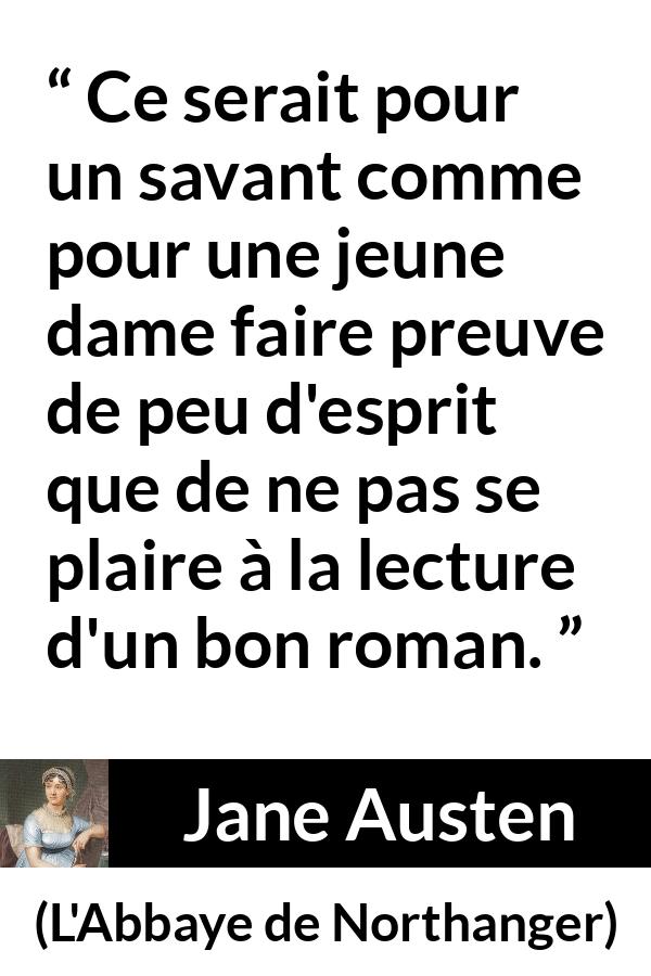 Citation de Jane Austen sur la lecture tirée de L'Abbaye de Northanger - Ce serait pour un savant comme pour une jeune dame faire preuve de peu d'esprit que de ne pas se plaire à la lecture d'un bon roman.