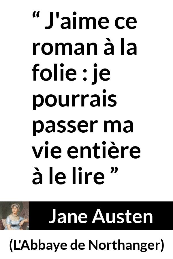 Citation de Jane Austen sur la lecture tirée de L'Abbaye de Northanger - J'aime ce roman à la folie : je pourrais passer ma vie entière à le lire