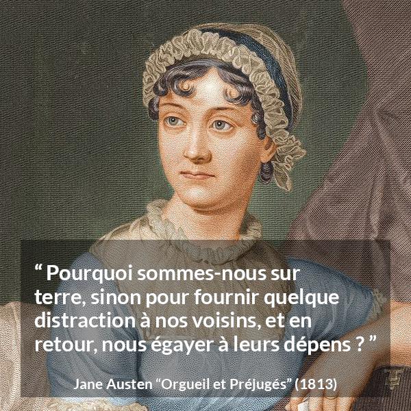 Citation de Jane Austen sur la moquerie tirée d'Orgueil et Préjugés - Pourquoi sommes-nous sur terre, sinon pour fournir quelque distraction à nos voisins, et en retour, nous égayer à leurs dépens ?