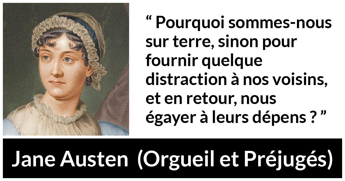Citation de Jane Austen sur la moquerie tirée d'Orgueil et Préjugés - Pourquoi sommes-nous sur terre, sinon pour fournir quelque distraction à nos voisins, et en retour, nous égayer à leurs dépens ?