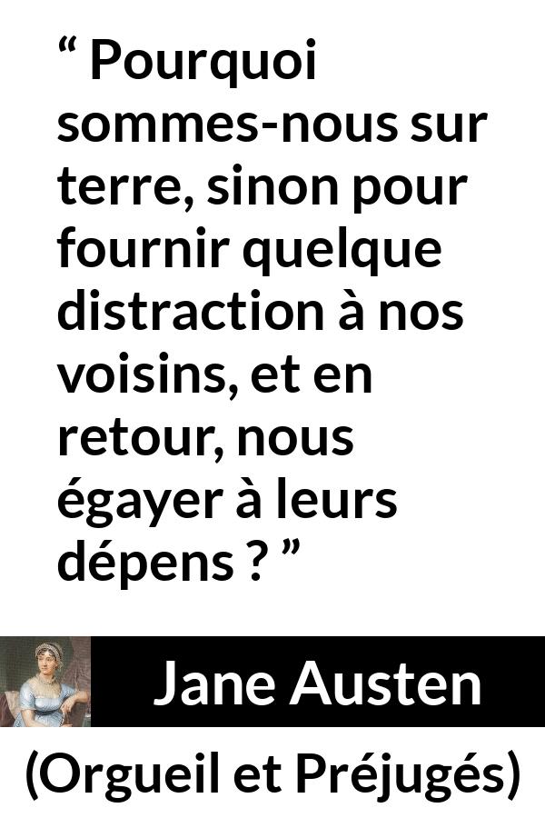 Citation de Jane Austen sur la moquerie tirée d'Orgueil et Préjugés - Pourquoi sommes-nous sur terre, sinon pour fournir quelque distraction à nos voisins, et en retour, nous égayer à leurs dépens ?