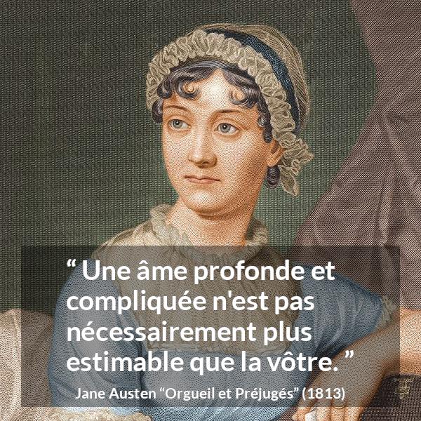 Citation de Jane Austen sur la profondeur tirée d'Orgueil et Préjugés - Une âme profonde et compliquée n'est pas nécessairement plus estimable que la vôtre.