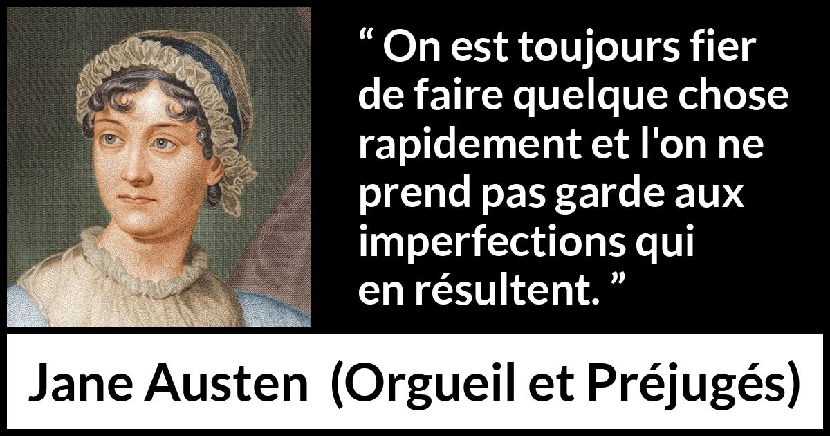 Citation de Jane Austen sur la rapidité tirée d'Orgueil et Préjugés - On est toujours fier de faire quelque chose rapidement et l'on ne prend pas garde aux imperfections qui en résultent.