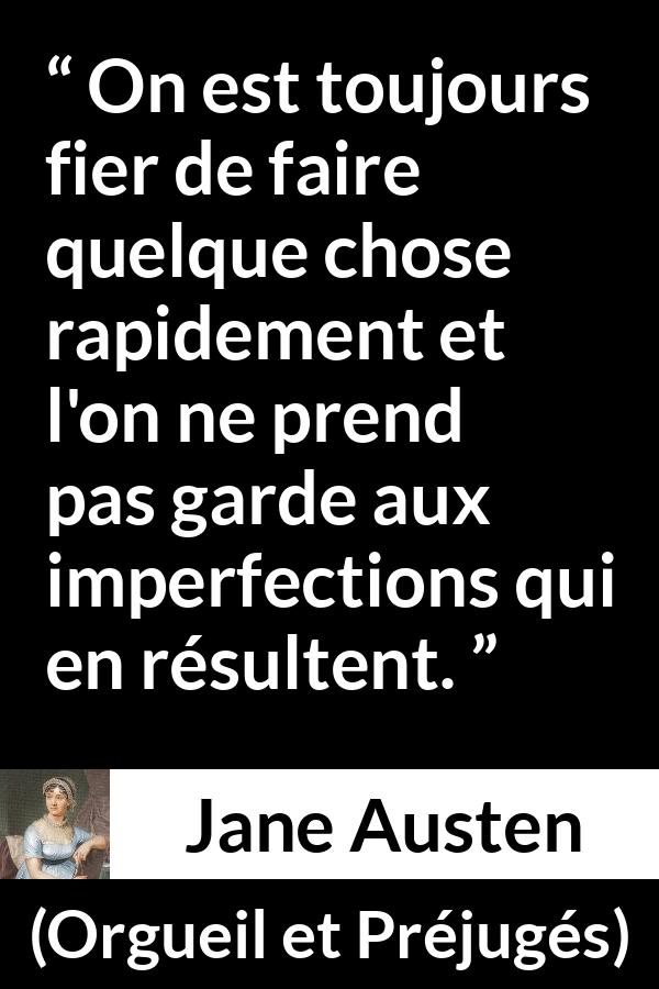 Citation de Jane Austen sur la rapidité tirée d'Orgueil et Préjugés - On est toujours fier de faire quelque chose rapidement et l'on ne prend pas garde aux imperfections qui en résultent.