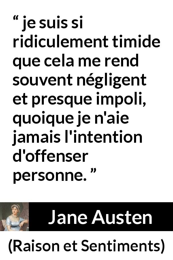 Citation de Jane Austen sur la timidité tirée de Raison et Sentiments - je suis si ridiculement timide que cela me rend souvent négligent et presque impoli, quoique je n'aie jamais l'intention d'offenser personne.