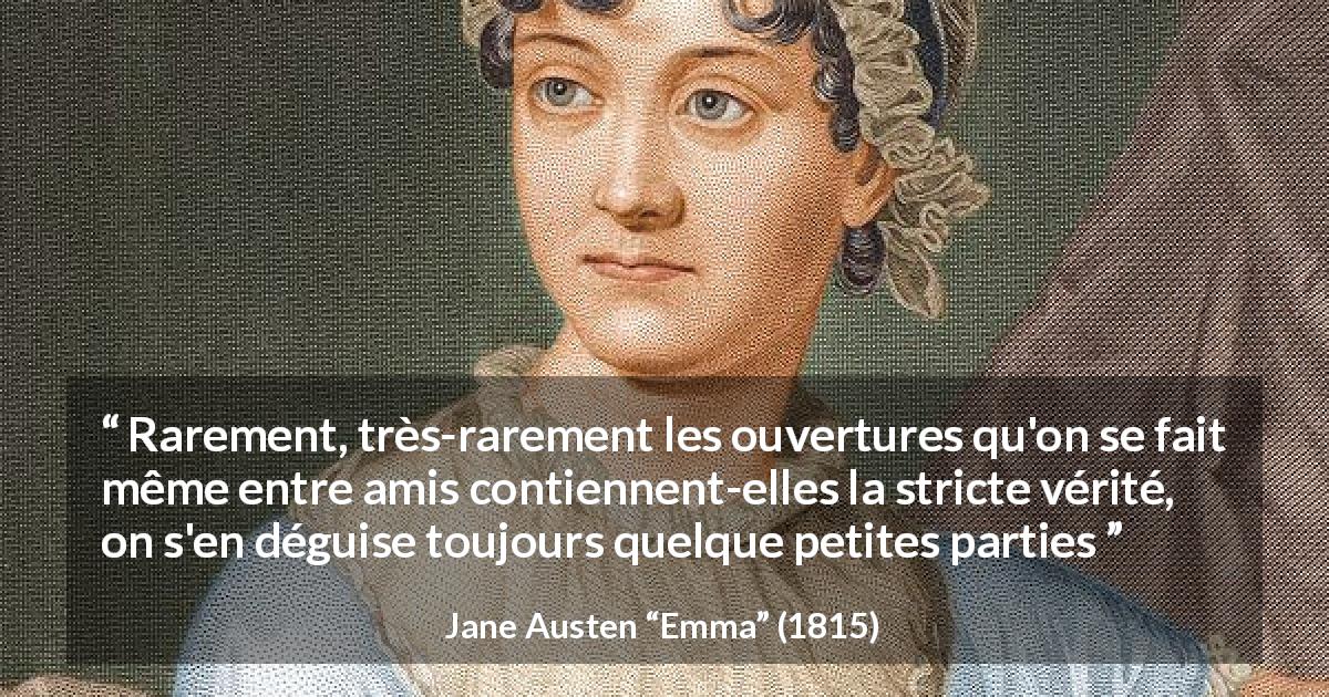Citation de Jane Austen sur la vérité tirée d'Emma - Rarement, très-rarement les ouvertures qu'on se fait même entre amis contiennent-elles la stricte vérité, on s'en déguise toujours quelque petites parties