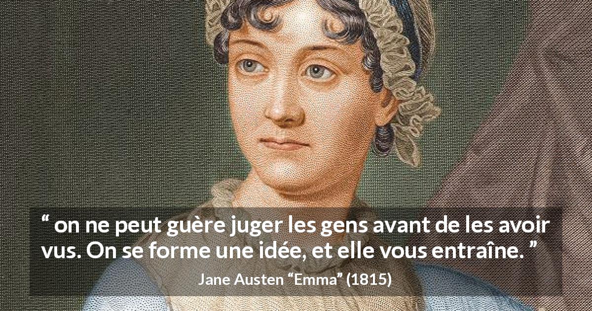 Citation de Jane Austen sur le jugement tirée d'Emma - on ne peut guère juger les gens avant de les avoir vus. On se forme une idée, et elle vous entraîne.