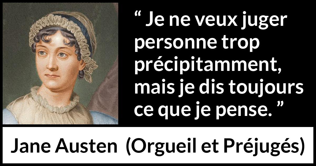 Citation de Jane Austen sur le jugement tirée d'Orgueil et Préjugés - Je ne veux juger personne trop précipitamment, mais je dis toujours ce que je pense.