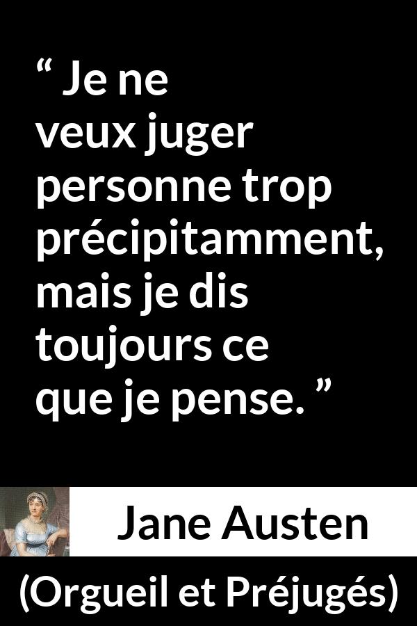 Citation de Jane Austen sur le jugement tirée d'Orgueil et Préjugés - Je ne veux juger personne trop précipitamment, mais je dis toujours ce que je pense.
