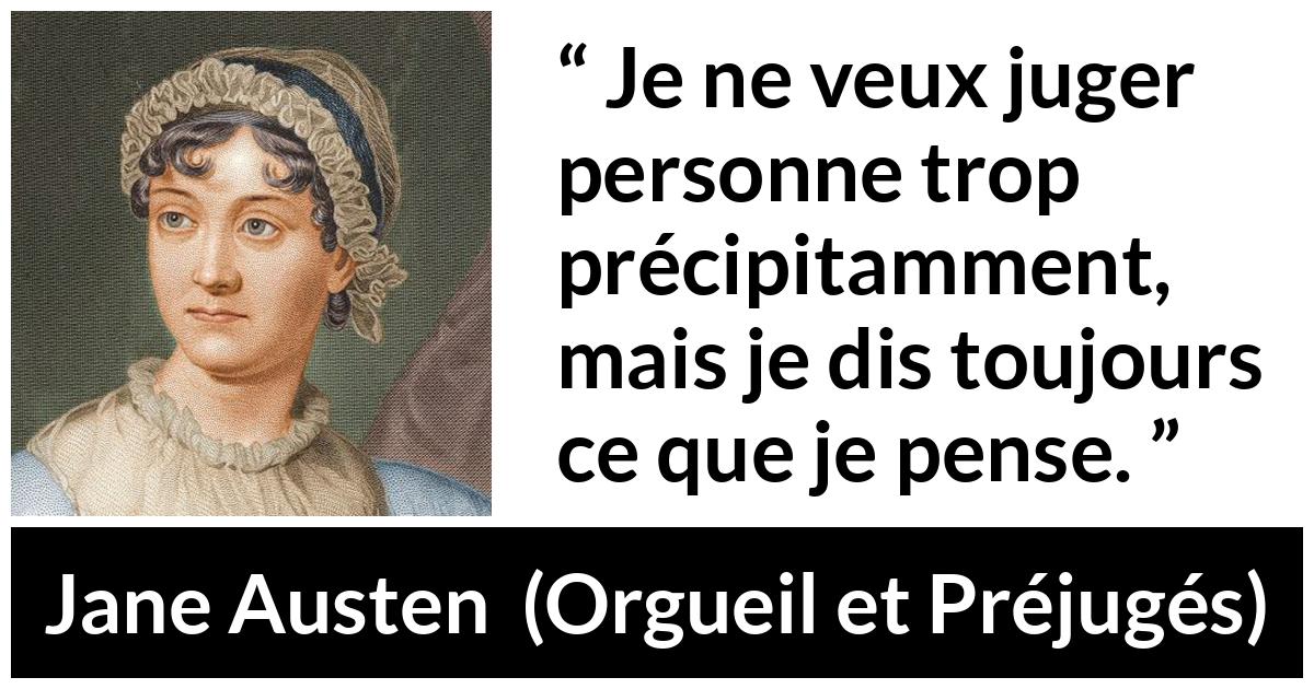 Citation de Jane Austen sur le jugement tirée d'Orgueil et Préjugés - Je ne veux juger personne trop précipitamment, mais je dis toujours ce que je pense.