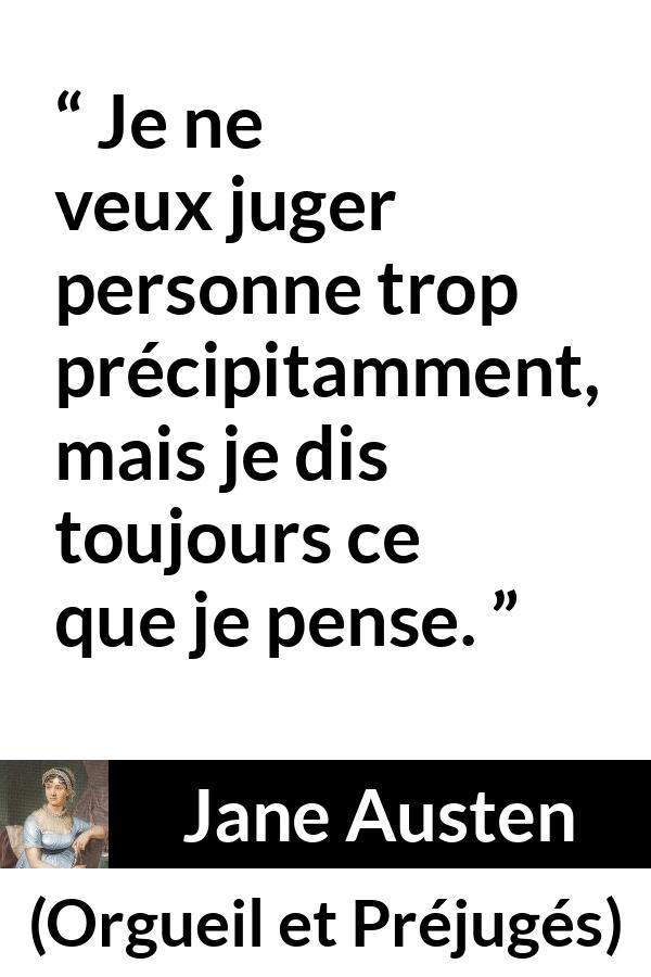 Citation de Jane Austen sur le jugement tirée d'Orgueil et Préjugés - Je ne veux juger personne trop précipitamment, mais je dis toujours ce que je pense.