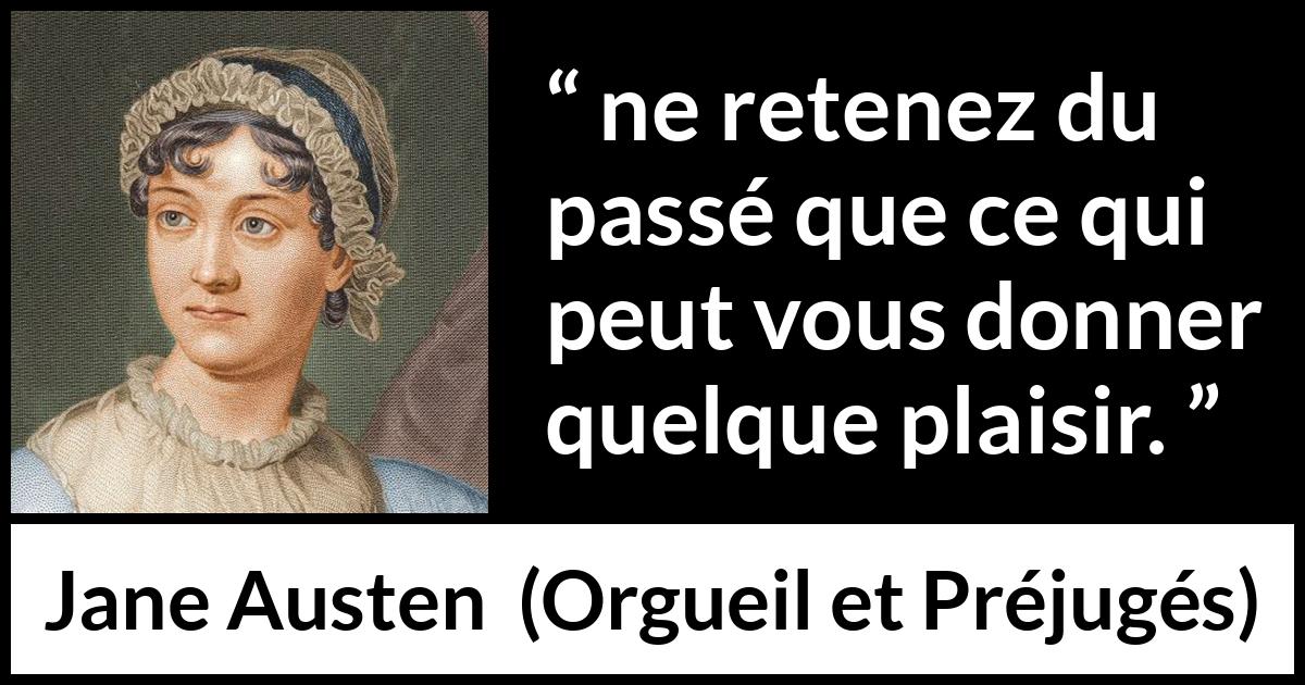 Citation de Jane Austen sur le plaisir tirée d'Orgueil et Préjugés - ne retenez du passé que ce qui peut vous donner quelque plaisir.