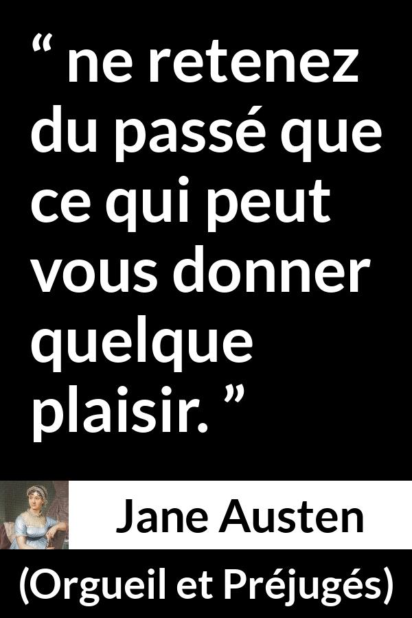 Citation de Jane Austen sur le plaisir tirée d'Orgueil et Préjugés - ne retenez du passé que ce qui peut vous donner quelque plaisir.