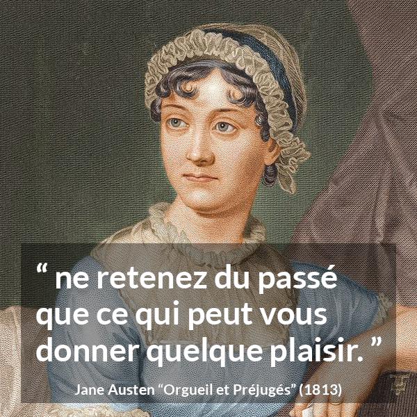Citation de Jane Austen sur le plaisir tirée d'Orgueil et Préjugés - ne retenez du passé que ce qui peut vous donner quelque plaisir.
