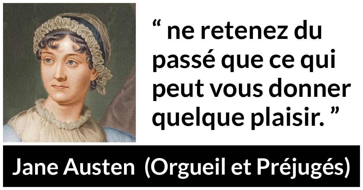 Citation de Jane Austen sur le plaisir tirée d'Orgueil et Préjugés - ne retenez du passé que ce qui peut vous donner quelque plaisir.