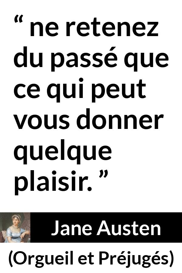 Citation de Jane Austen sur le plaisir tirée d'Orgueil et Préjugés - ne retenez du passé que ce qui peut vous donner quelque plaisir.