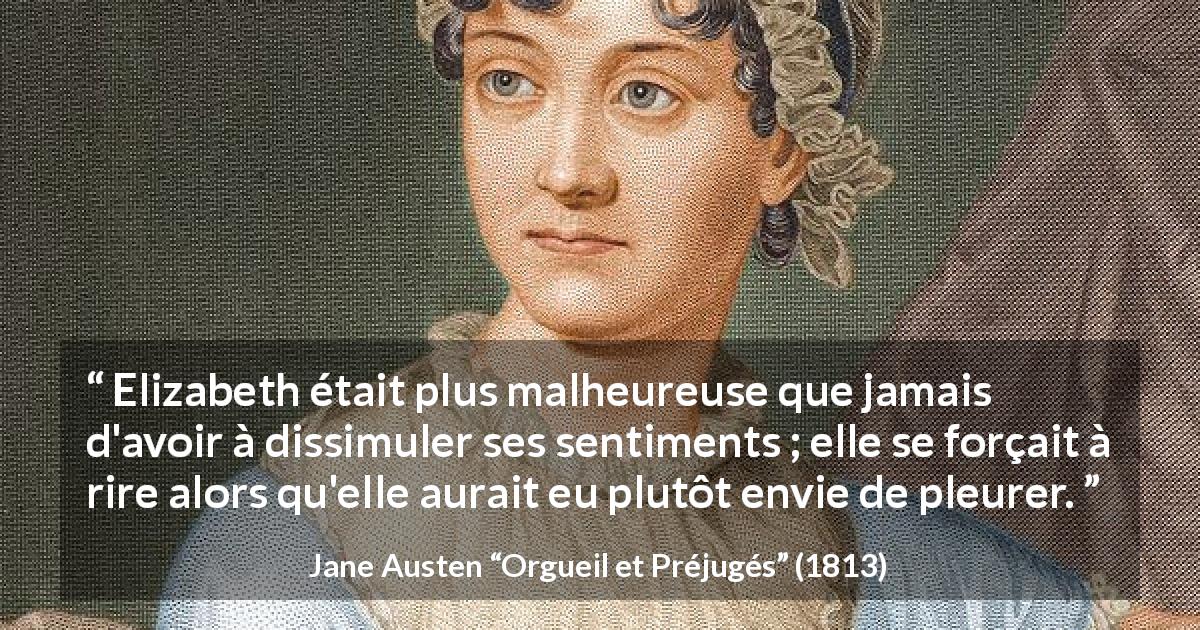 Citation de Jane Austen sur le rire tirée d'Orgueil et Préjugés - Elizabeth était plus malheureuse que jamais d'avoir à dissimuler ses sentiments ; elle se forçait à rire alors qu'elle aurait eu plutôt envie de pleurer.