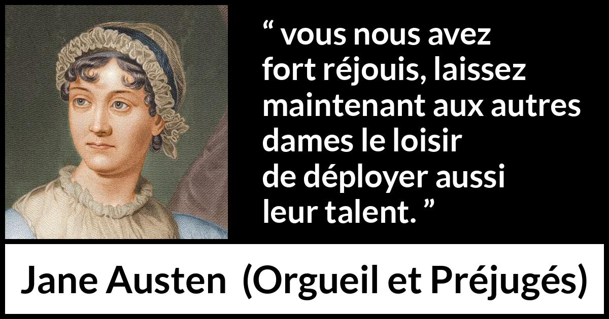 Citation de Jane Austen sur le talent tirée d'Orgueil et Préjugés - vous nous avez fort réjouis, laissez maintenant aux autres dames le loisir de déployer aussi leur talent.