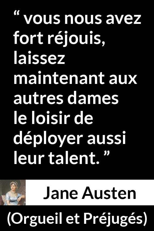Citation de Jane Austen sur le talent tirée d'Orgueil et Préjugés - vous nous avez fort réjouis, laissez maintenant aux autres dames le loisir de déployer aussi leur talent.